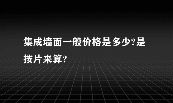 集成墙面一般价格是多少?是按片来算?