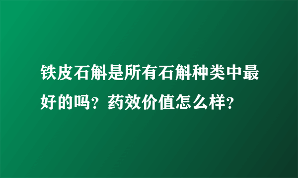 铁皮石斛是所有石斛种类中最好的吗？药效价值怎么样？