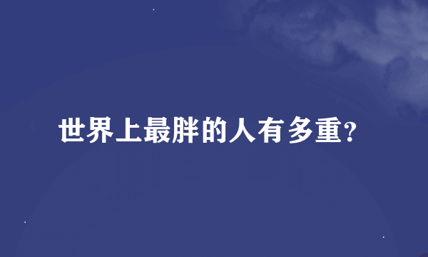 世界上最胖的人有多重？