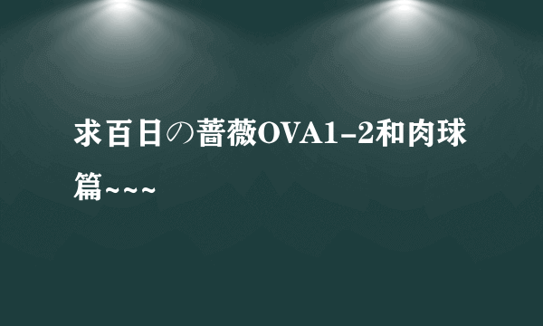 求百日の蔷薇OVA1-2和肉球篇~~~