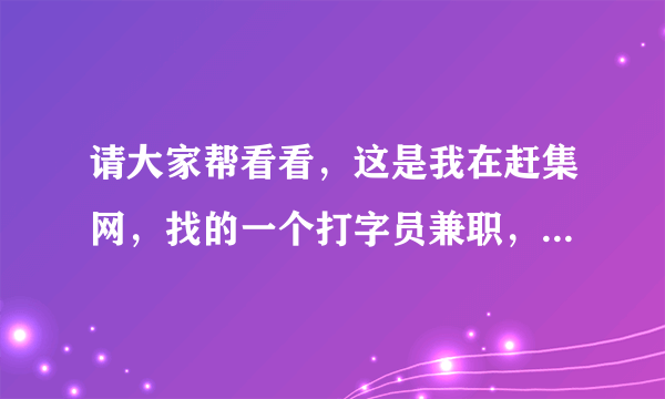 请大家帮看看，这是我在赶集网，找的一个打字员兼职，靠谱不？？？
