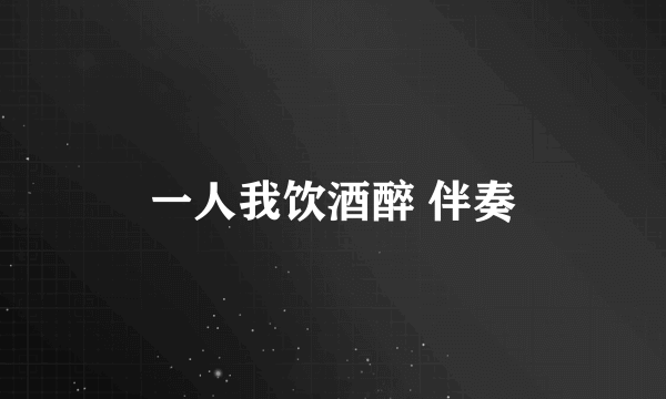 一人我饮酒醉 伴奏