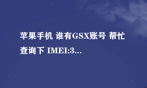 苹果手机 谁有GSX账号 帮忙查询下 IMEI:352045061337860