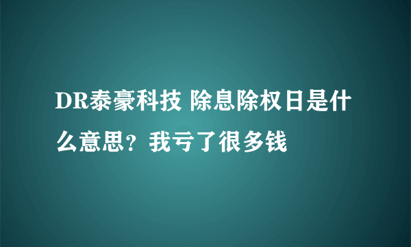 DR泰豪科技 除息除权日是什么意思？我亏了很多钱
