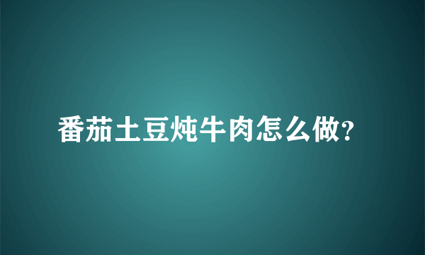 番茄土豆炖牛肉怎么做？