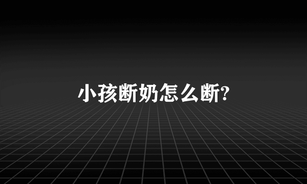 小孩断奶怎么断?