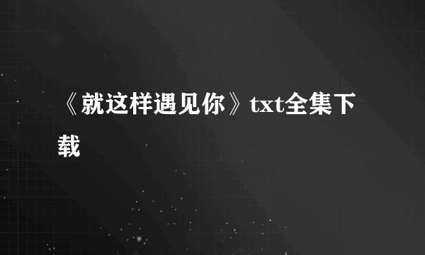《就这样遇见你》txt全集下载