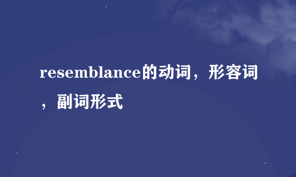 resemblance的动词，形容词，副词形式