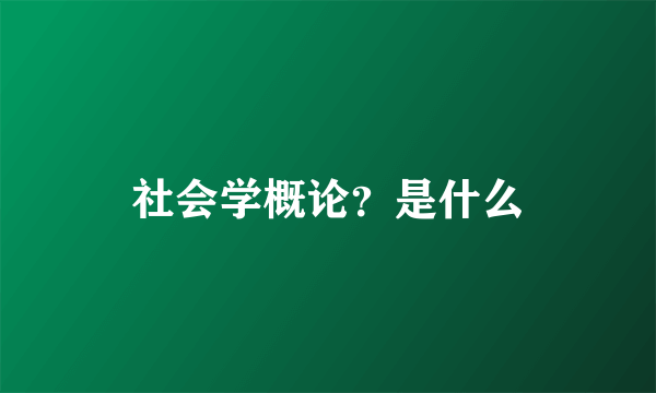 社会学概论？是什么