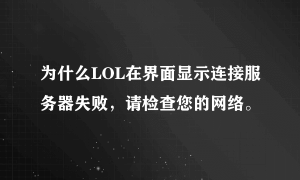 为什么LOL在界面显示连接服务器失败，请检查您的网络。