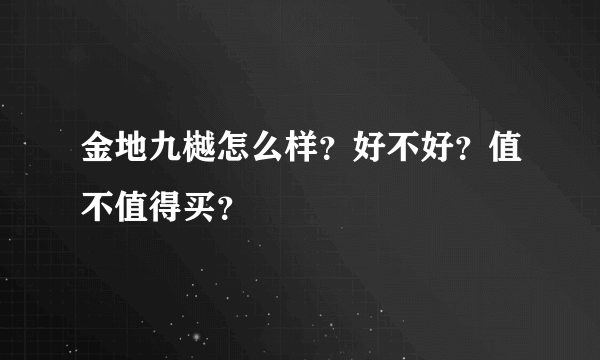金地九樾怎么样？好不好？值不值得买？