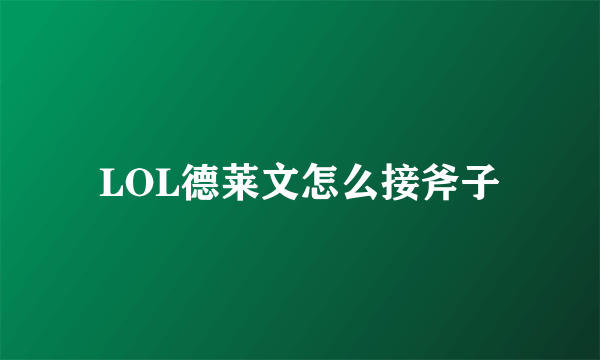LOL德莱文怎么接斧子