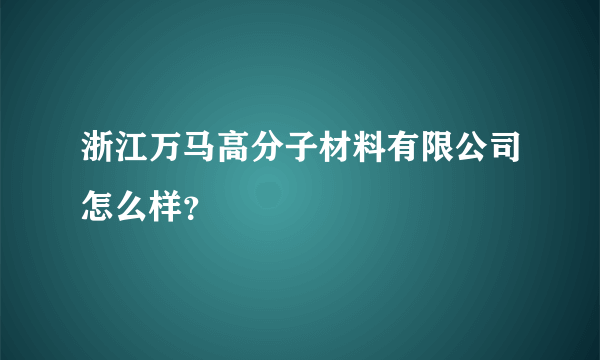 浙江万马高分子材料有限公司怎么样？
