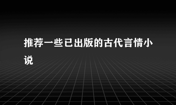 推荐一些已出版的古代言情小说