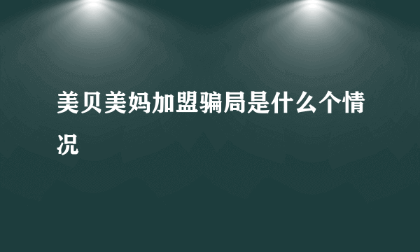 美贝美妈加盟骗局是什么个情况