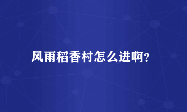 风雨稻香村怎么进啊？