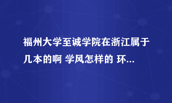福州大学至诚学院在浙江属于几本的啊 学风怎样的 环境怎么样 学费贵不贵的
