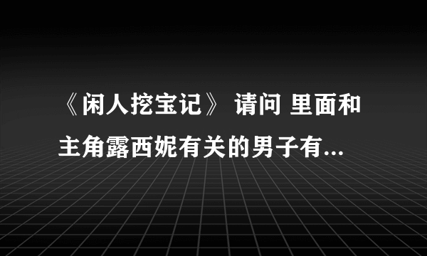 《闲人挖宝记》 请问 里面和主角露西妮有关的男子有谁 叫什么 就这些~~ 感激不尽