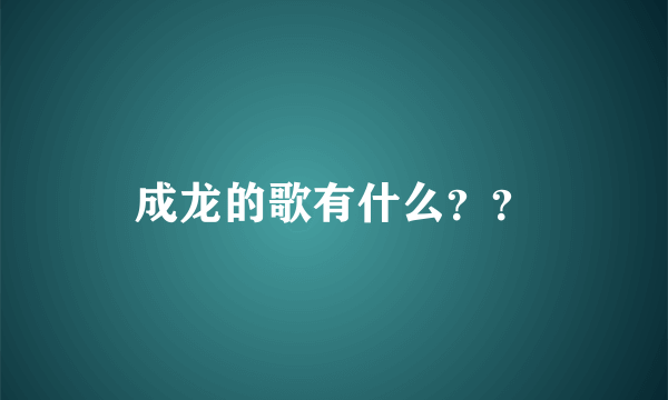 成龙的歌有什么？？