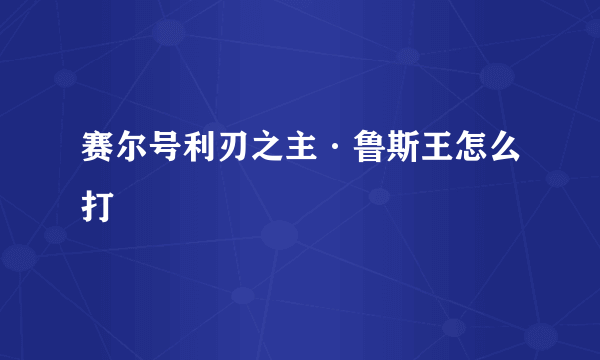 赛尔号利刃之主·鲁斯王怎么打