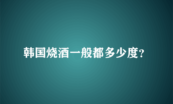韩国烧酒一般都多少度？