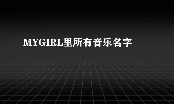 MYGIRL里所有音乐名字