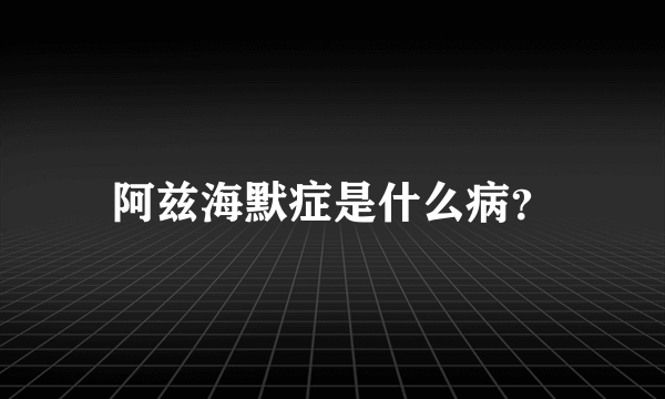 阿兹海默症是什么病？