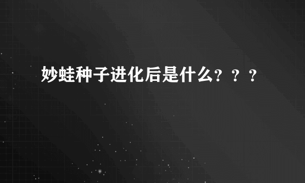 妙蛙种子进化后是什么？？？