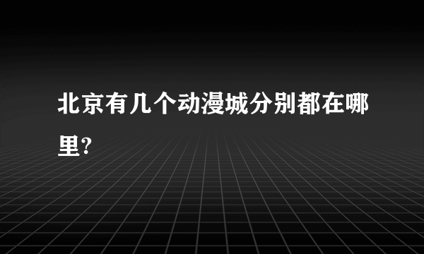 北京有几个动漫城分别都在哪里?