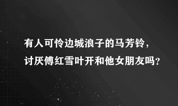 有人可怜边城浪子的马芳铃，讨厌傅红雪叶开和他女朋友吗？