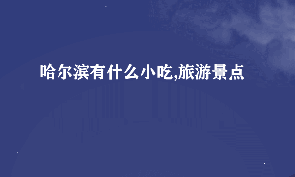 哈尔滨有什么小吃,旅游景点