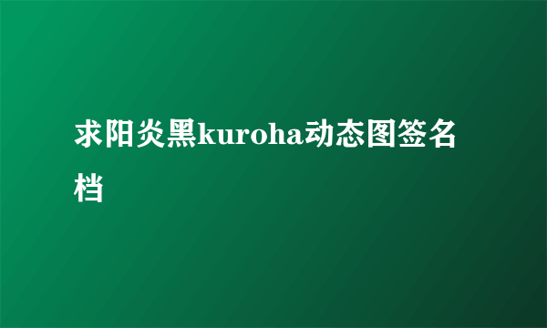 求阳炎黑kuroha动态图签名档