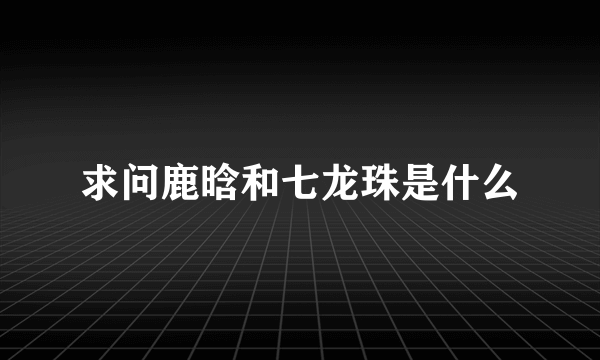 求问鹿晗和七龙珠是什么