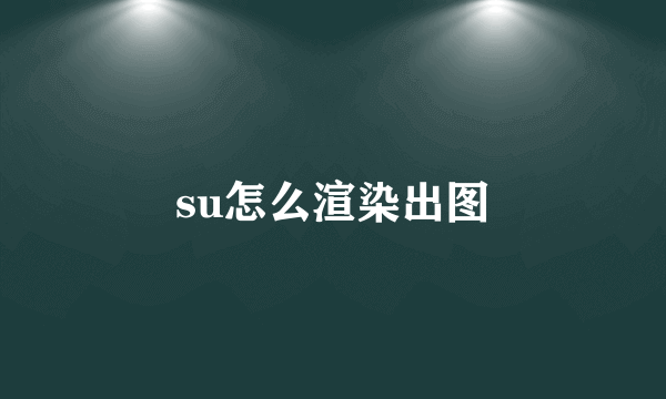 su怎么渲染出图