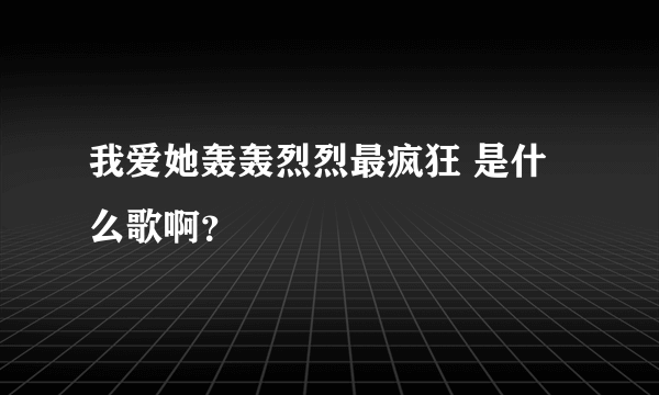 我爱她轰轰烈烈最疯狂 是什么歌啊？