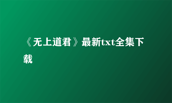 《无上道君》最新txt全集下载