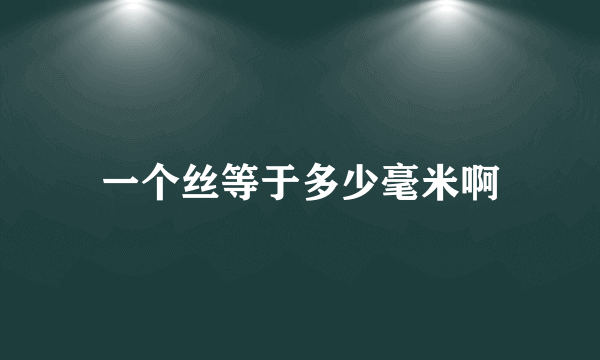 一个丝等于多少毫米啊