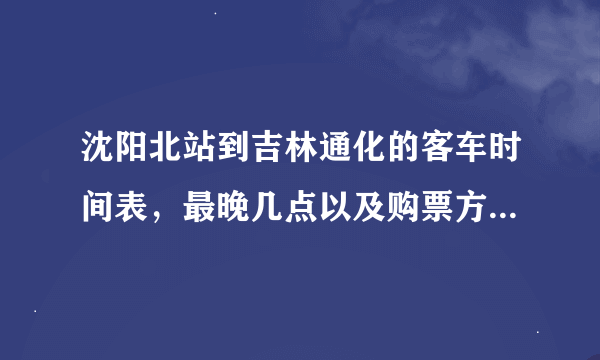 沈阳北站到吉林通化的客车时间表，最晚几点以及购票方式是什么？