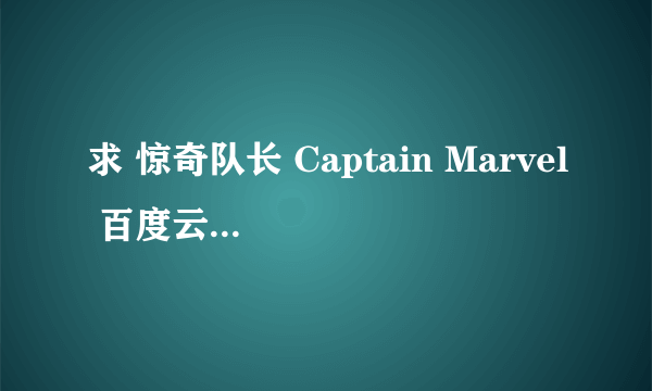 求 惊奇队长 Captain Marvel 百度云免费在线观看资源