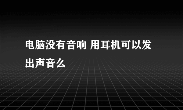 电脑没有音响 用耳机可以发出声音么