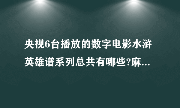 央视6台播放的数字电影水浒英雄谱系列总共有哪些?麻烦告诉我一下啊谢谢！要全部的