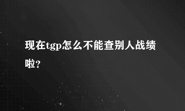 现在tgp怎么不能查别人战绩啦？