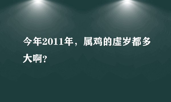 今年2011年，属鸡的虚岁都多大啊？