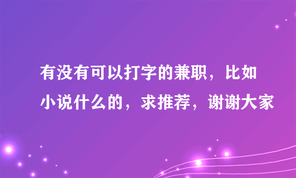 有没有可以打字的兼职，比如小说什么的，求推荐，谢谢大家