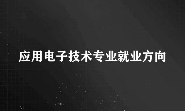 应用电子技术专业就业方向