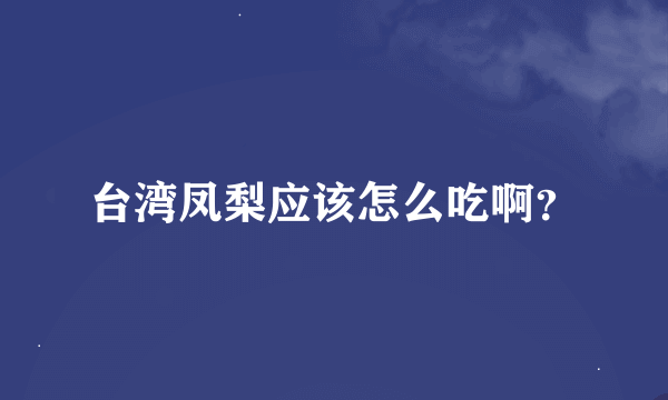 台湾凤梨应该怎么吃啊？