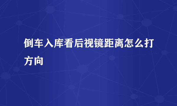 倒车入库看后视镜距离怎么打方向
