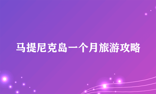 马提尼克岛一个月旅游攻略