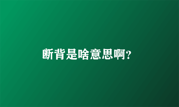 断背是啥意思啊？