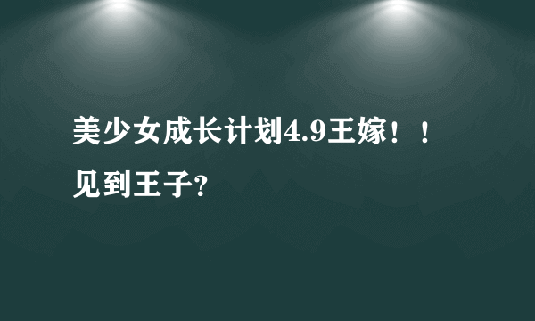 美少女成长计划4.9王嫁！！见到王子？